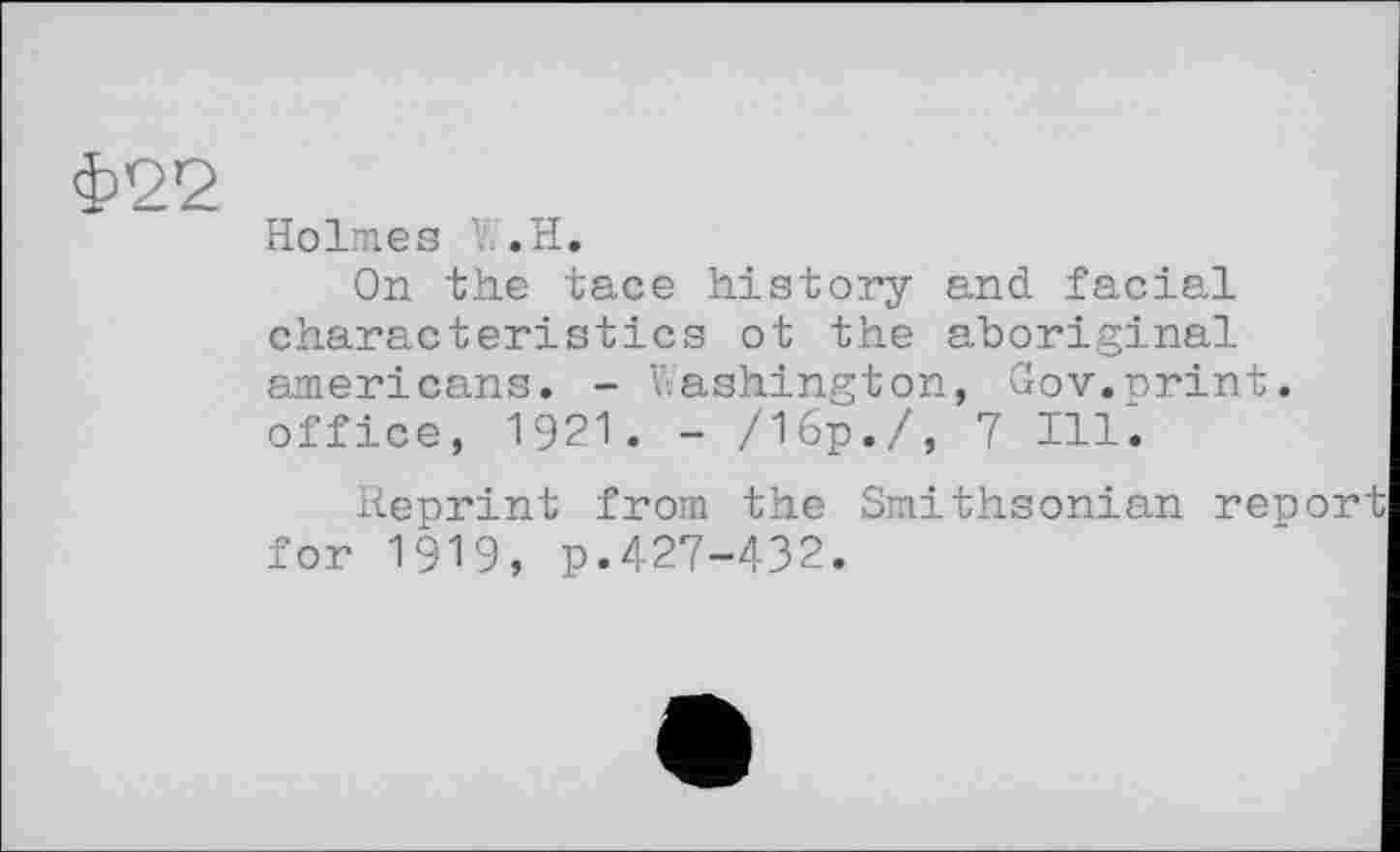 ﻿Holmes H.H.
On the tace history and facial characteristics ot the aboriginal americans. - Washington, Gov.print, office, 1921. - /16р./, 7 Ill.
Reprint from the Smithsonian report for 1919, p.427-432.